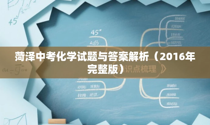 菏泽中考化学试题与答案解析(2016年完整版) 菏泽中考化学试题与答案解析(2016年完整版)
