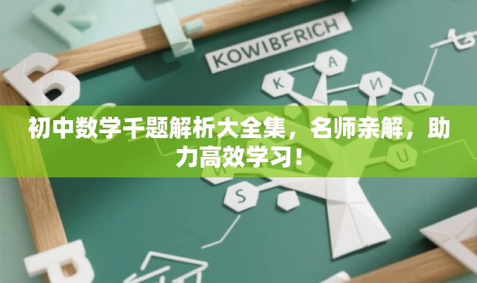 初中数学千题解析大全集,名师亲解,助力高效学习! 初中数学千题解析大全集,名师亲解,助力高效学习!