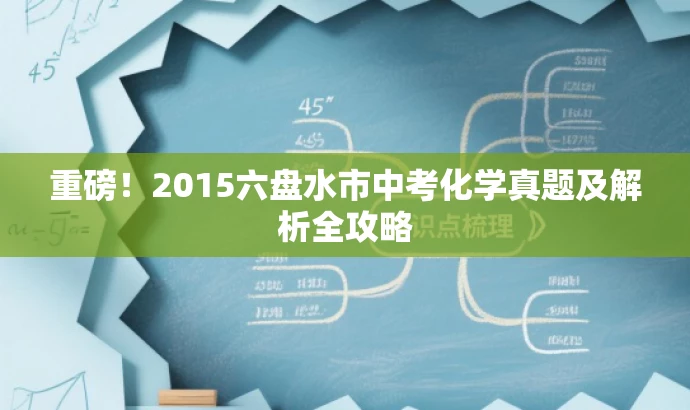 重磅!2015六盘水市中考化学真题及解析全攻略 重磅!2015六盘水市中考化学真题及解析全攻略