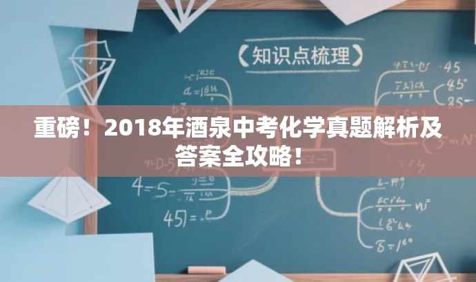 重磅!2018年酒泉中考化学真题解析及答案全攻略! 重磅!2018年酒泉中考化学真题解析及答案全攻略!