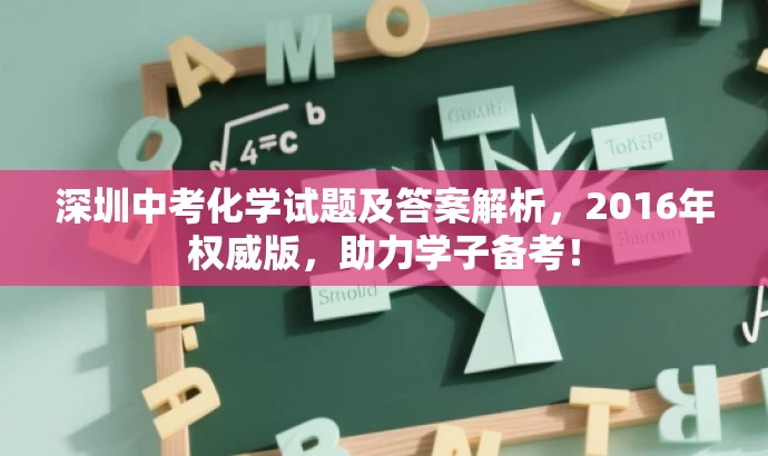 深圳中考化学试题及答案解析,2016年权威版,助力学子备考! 深圳中考化学试题及答案解析,2016年权威版,助力学子备考!