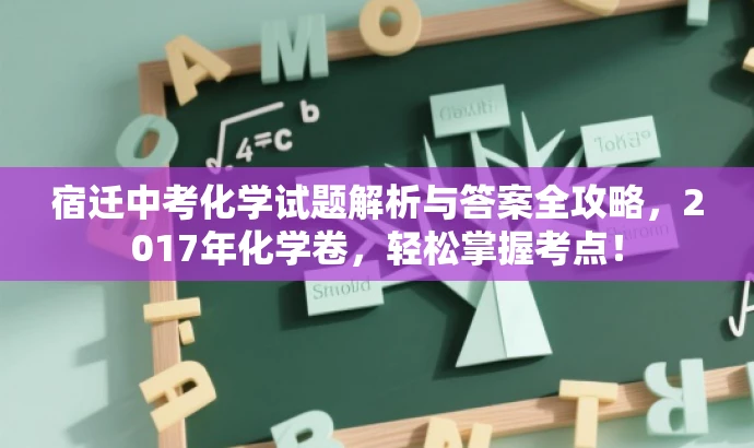 宿迁中考化学试题解析与答案全攻略,2017年化学卷,轻松掌握考点! 宿迁中考化学试题解析与答案全攻略,2017年化学卷,轻松掌握考点!