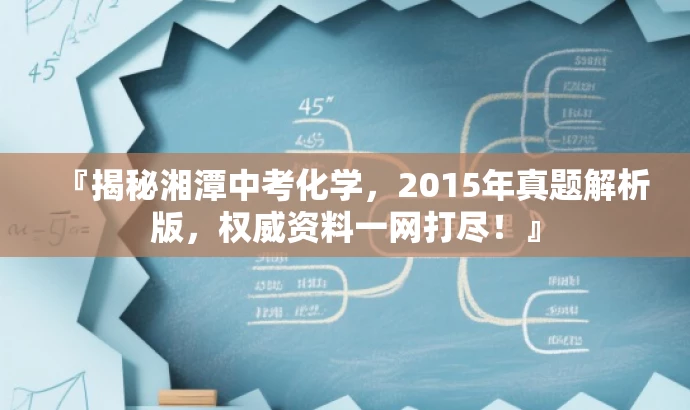 『揭秘湘潭中考化学,2015年真题解析版,权威资料一网打尽!』 『揭秘湘潭中考化学,2015年真题解析版,权威资料一网打尽!』