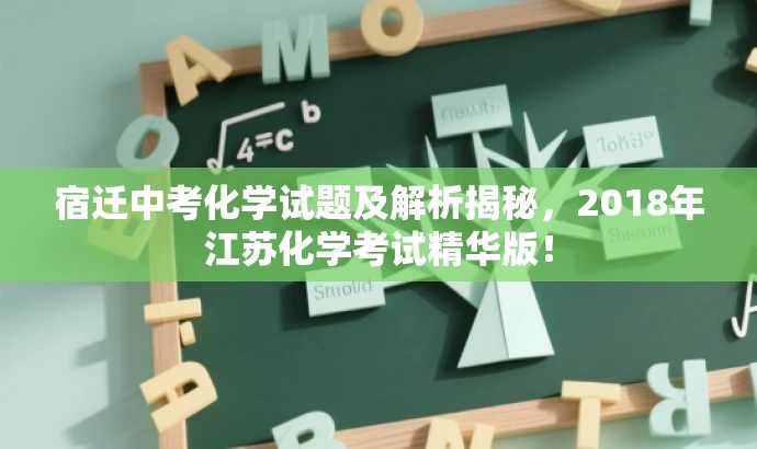 宿迁中考化学试题及解析揭秘,2018年江苏化学考试精华版! 宿迁中考化学试题及解析揭秘,2018年江苏化学考试精华版!