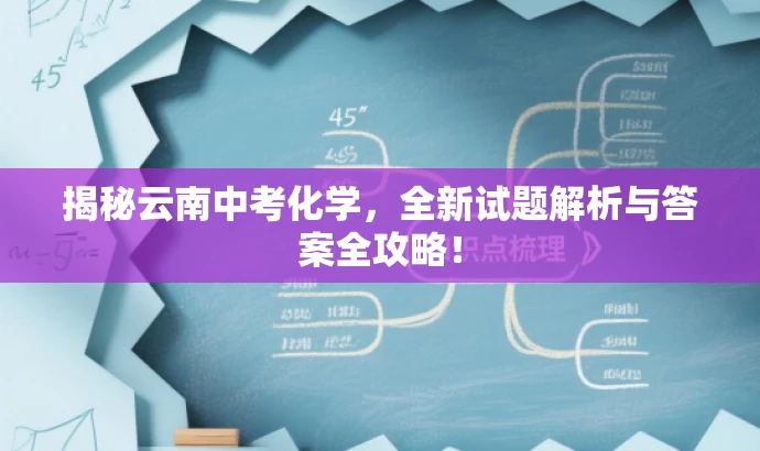 揭秘云南中考化学，全新试题解析与答案全攻略！