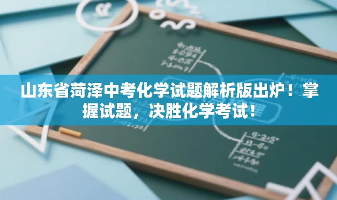 山东省菏泽中考化学试题解析版出炉!掌握试题,决胜化学考试! 山东省菏泽中考化学试题解析版出炉!掌握试题,决胜化学考试!
