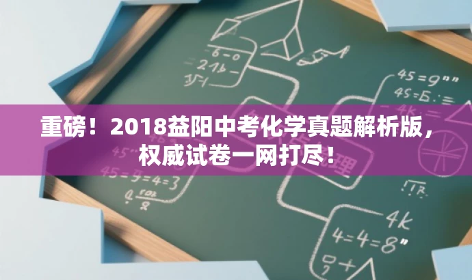 重磅!2018益阳中考化学真题解析版,权威试卷一网打尽! 重磅!2018益阳中考化学真题解析版,权威试卷一网打尽!