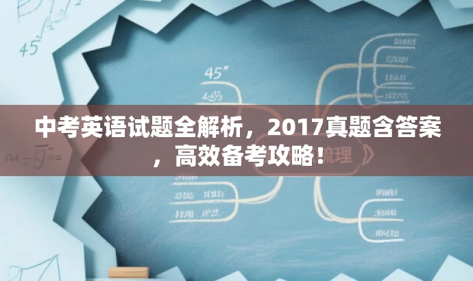 中考英语试题全解析,2017真题含答案,高效备考攻略! 中考英语试题全解析,2017真题含答案,高效备考攻略!