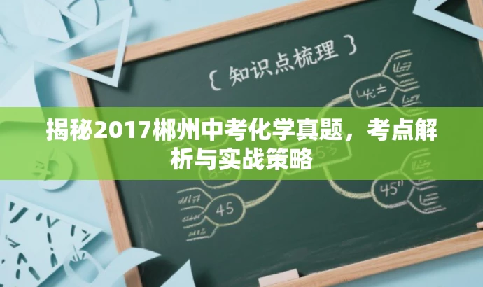 揭秘2017郴州中考化学真题,考点解析与实战策略 揭秘2017郴州中考化学真题,考点解析与实战策略