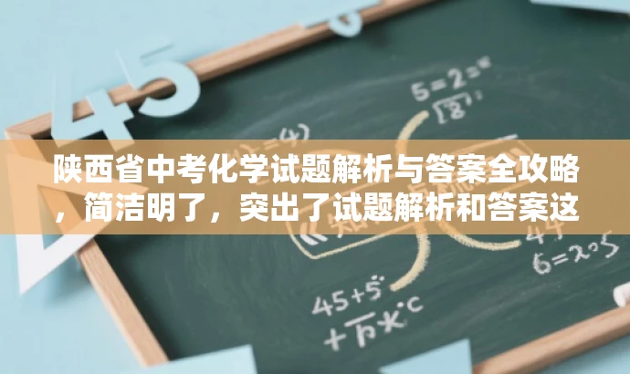 陕西省中考化学试题解析与答案全攻略,简洁明了,突出了试题解析和答案这一核心价值,同时使用了全攻略这一具有吸引力的词汇,适配了需要中考化学资料的学生和教师等目标人群的需求。 陕西省中考化学试题解析与答案全攻略,简洁明了,突出了试题解析和答案这一核心价值,同时使用了全攻略这一具有吸引力的词汇,适配了需要中考化学资料的学生和教师等目标人群的需求。