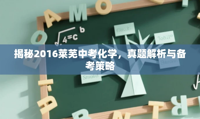 揭秘2016莱芜中考化学,真题解析与备考策略 揭秘2016莱芜中考化学,真题解析与备考策略