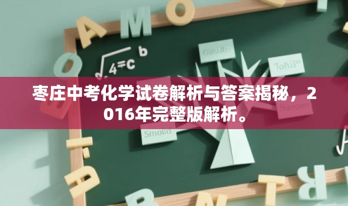 枣庄中考化学试卷解析与答案揭秘,2016年完整版解析。 枣庄中考化学试卷解析与答案揭秘,2016年完整版解析。
