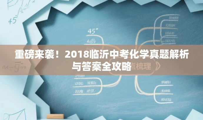 重磅来袭!2018临沂中考化学真题解析与答案全攻略 重磅来袭!2018临沂中考化学真题解析与答案全攻略