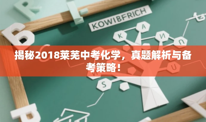 揭秘2018莱芜中考化学,真题解析与备考策略! 揭秘2018莱芜中考化学,真题解析与备考策略!