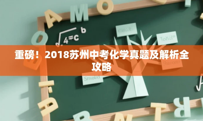 重磅!2018苏州中考化学真题及解析全攻略 重磅!2018苏州中考化学真题及解析全攻略