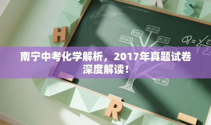 南宁中考化学解析,2017年真题试卷深度解读! 南宁中考化学解析,2017年真题试卷深度解读!