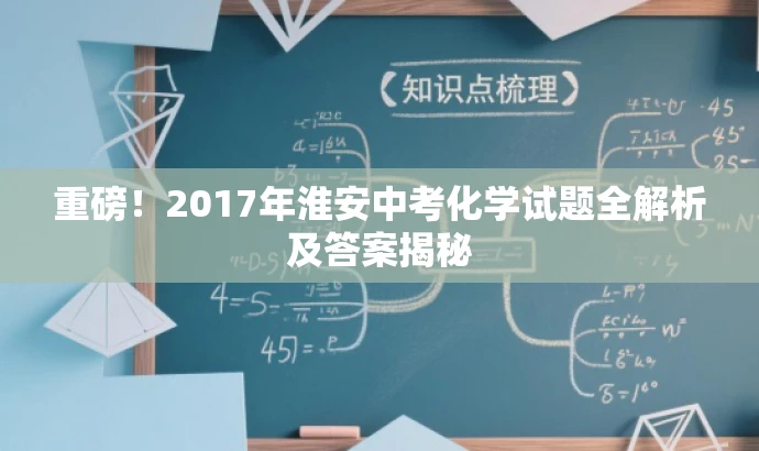 重磅!2017年淮安中考化学试题全解析及答案揭秘 重磅!2017年淮安中考化学试题全解析及答案揭秘
