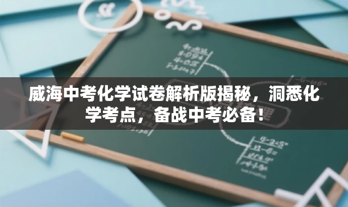 威海中考化学试卷解析版揭秘,洞悉化学考点,备战中考必备! 威海中考化学试卷解析版揭秘,洞悉化学考点,备战中考必备!