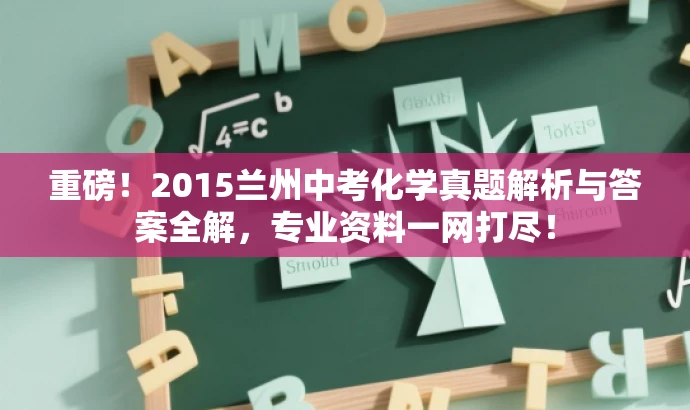重磅!2015兰州中考化学真题解析与答案全解,专业资料一网打尽! 重磅!2015兰州中考化学真题解析与答案全解,专业资料一网打尽!