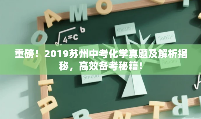 重磅!2019苏州中考化学真题及解析揭秘,高效备考秘籍! 重磅!2019苏州中考化学真题及解析揭秘,高效备考秘籍!