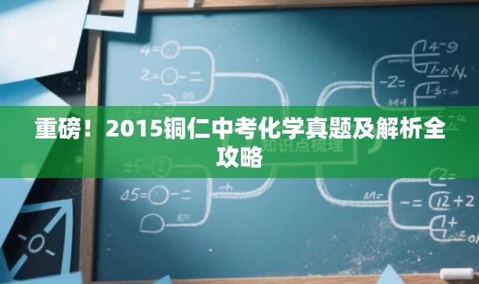 重磅!2015铜仁中考化学真题及解析全攻略 重磅!2015铜仁中考化学真题及解析全攻略