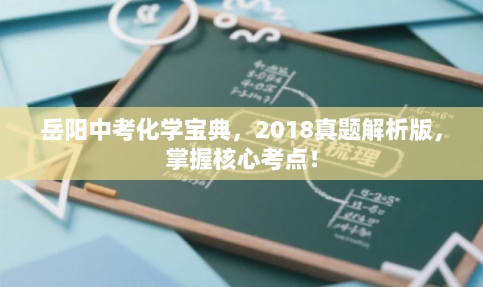 岳阳中考化学宝典,2018真题解析版,掌握核心考点! 岳阳中考化学宝典,2018真题解析版,掌握核心考点!