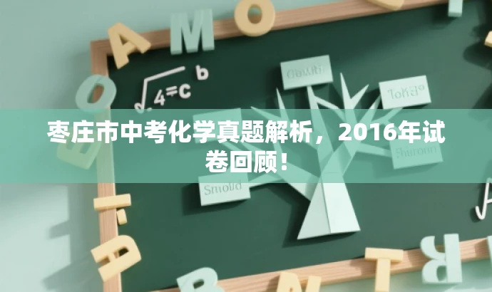 枣庄市中考化学真题解析,2016年试卷回顾! 枣庄市中考化学真题解析,2016年试卷回顾!