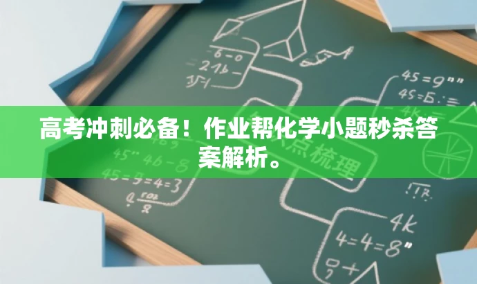 高考冲刺必备!作业帮化学小题秒杀答案解析。 高考冲刺必备!作业帮化学小题秒杀答案解析。