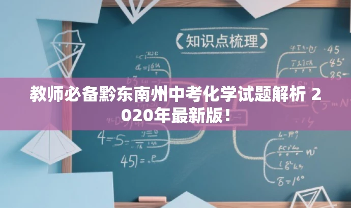 教师必备黔东南州中考化学试题解析 2020年最新版! 教师必备黔东南州中考化学试题解析 2020年最新版!