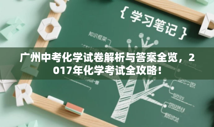 广州中考化学试卷解析与答案全览,2017年化学考试全攻略! 广州中考化学试卷解析与答案全览,2017年化学考试全攻略!