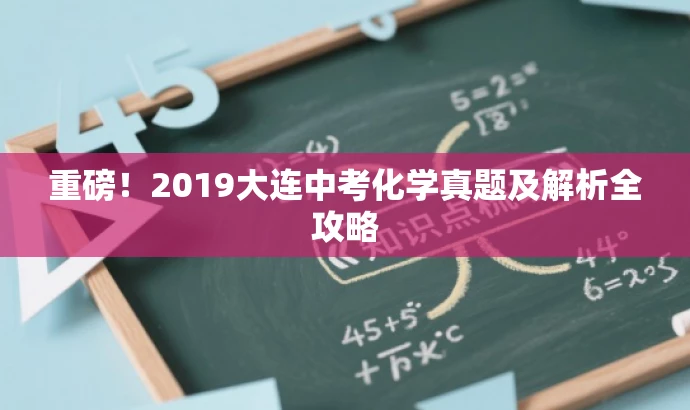重磅!2019大连中考化学真题及解析全攻略 重磅!2019大连中考化学真题及解析全攻略