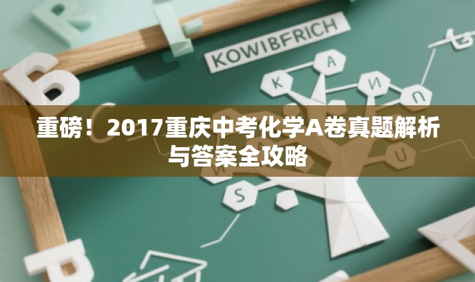 重磅!2017重庆中考化学A卷真题解析与答案全攻略 重磅!2017重庆中考化学A卷真题解析与答案全攻略