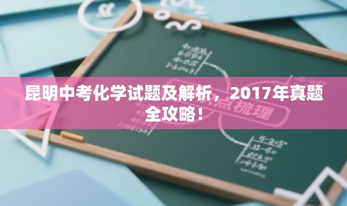 昆明中考化学试题及解析,2017年真题全攻略! 昆明中考化学试题及解析,2017年真题全攻略!