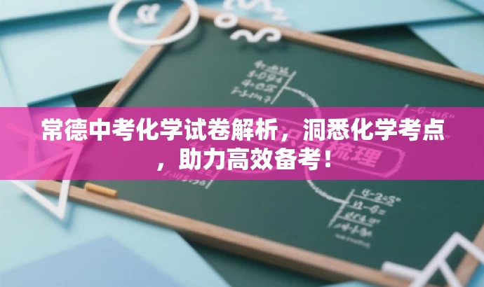 常德中考化学试卷解析，洞悉化学考点，助力高效备考！