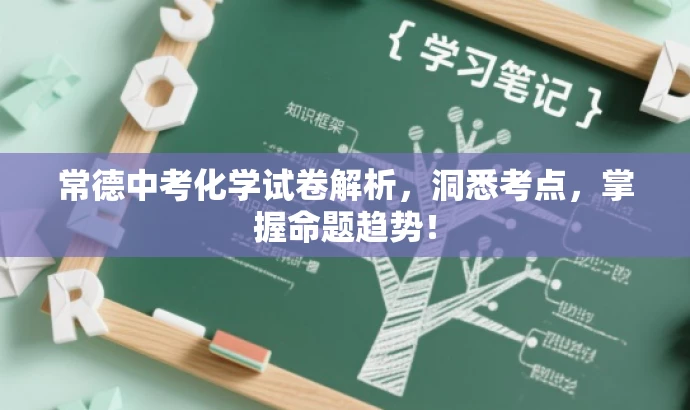 常德中考化学试卷解析,洞悉考点,掌握命题趋势! 常德中考化学试卷解析,洞悉考点,掌握命题趋势!