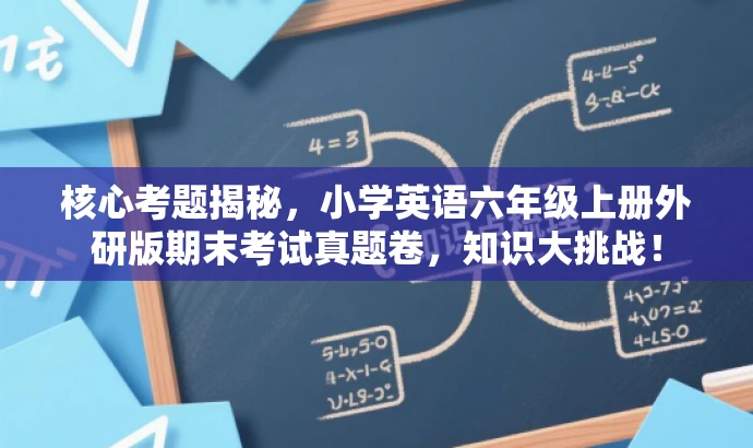 核心考题揭秘,小学英语六年级上册外研版期末考试真题卷,知识大挑战! 核心考题揭秘,小学英语六年级上册外研版期末考试真题卷,知识大挑战!