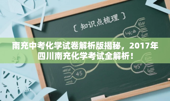 南充中考化学试卷解析版揭秘,2017年四川南充化学考试全解析! 南充中考化学试卷解析版揭秘,2017年四川南充化学考试全解析!