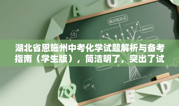 湖北省恩施州中考化学试题解析与备考指南(学生版),简洁明了,突出了试题解析和备考指南的核心价值,同时适配学生群体的需求,语言简洁有吸引力。 湖北省恩施州中考化学试题解析与备考指南(学生版),简洁明了,突出了试题解析和备考指南的核心价值,同时适配学生群体的需求,语言简洁有吸引力。