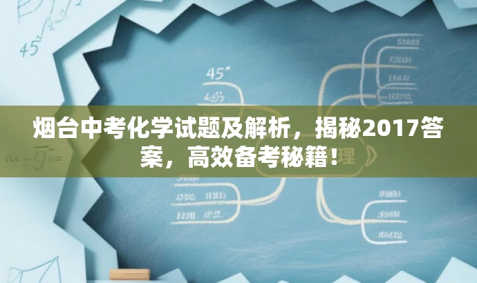烟台中考化学试题及解析,揭秘2017答案,高效备考秘籍! 烟台中考化学试题及解析,揭秘2017答案,高效备考秘籍!