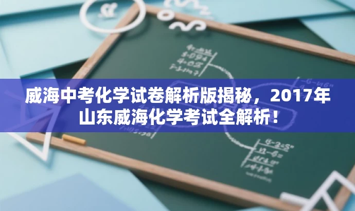 威海中考化学试卷解析版揭秘,2017年山东威海化学考试全解析! 威海中考化学试卷解析版揭秘,2017年山东威海化学考试全解析!