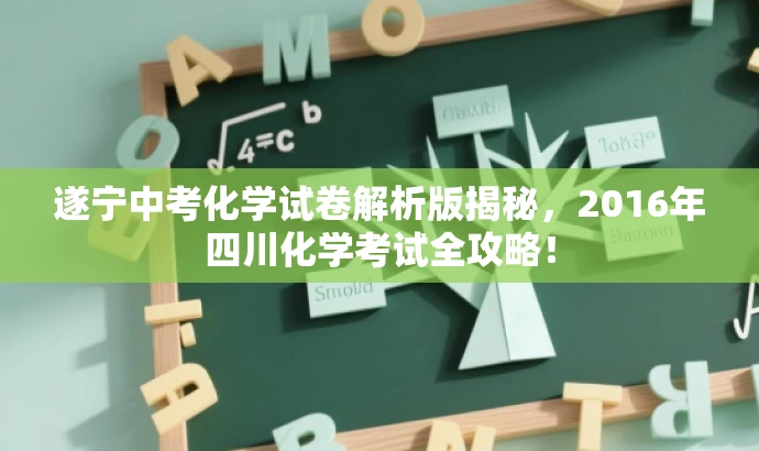 遂宁中考化学试卷解析版揭秘,2016年四川化学考试全攻略! 遂宁中考化学试卷解析版揭秘,2016年四川化学考试全攻略!