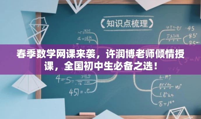 春季数学网课来袭,许润博老师倾情授课,全国初中生必备之选! 春季数学网课来袭,许润博老师倾情授课,全国初中生必备之选!