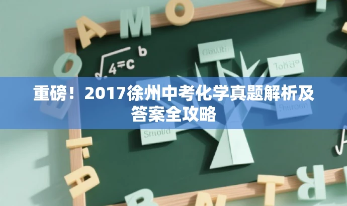 重磅!2017徐州中考化学真题解析及答案全攻略 重磅!2017徐州中考化学真题解析及答案全攻略