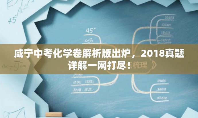 咸宁中考化学卷解析版出炉,2018真题详解一网打尽! 咸宁中考化学卷解析版出炉,2018真题详解一网打尽!