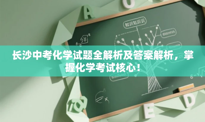长沙中考化学试题全解析及答案解析,掌握化学考试核心! 长沙中考化学试题全解析及答案解析,掌握化学考试核心!