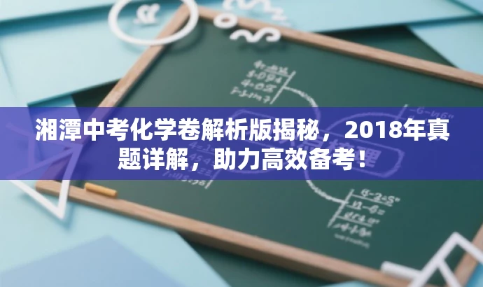 湘潭中考化学卷解析版揭秘,2018年真题详解,助力高效备考! 湘潭中考化学卷解析版揭秘,2018年真题详解,助力高效备考!