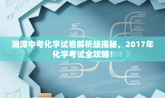 湘潭中考化学试卷解析版揭秘，2017年化学考试全攻略！