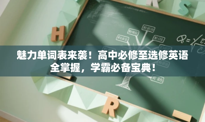魅力单词表来袭！高中必修至选修英语全掌握，学霸必备宝典！