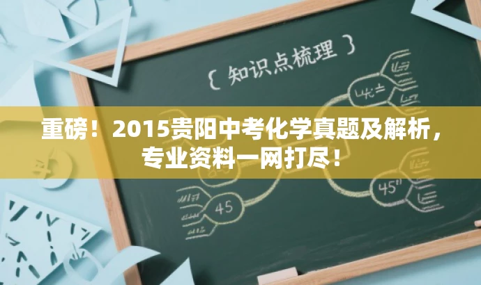 重磅!2015贵阳中考化学真题及解析,专业资料一网打尽! 重磅!2015贵阳中考化学真题及解析,专业资料一网打尽!