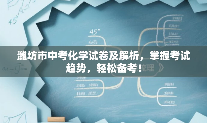 潍坊市中考化学试卷及解析,掌握考试趋势,轻松备考! 潍坊市中考化学试卷及解析,掌握考试趋势,轻松备考!